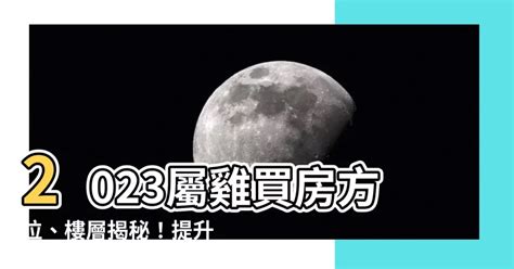 2023屬雞買房方位|【屬雞買房座向】想知道「屬雞買房」最佳坐向和樓層嗎？快進來。